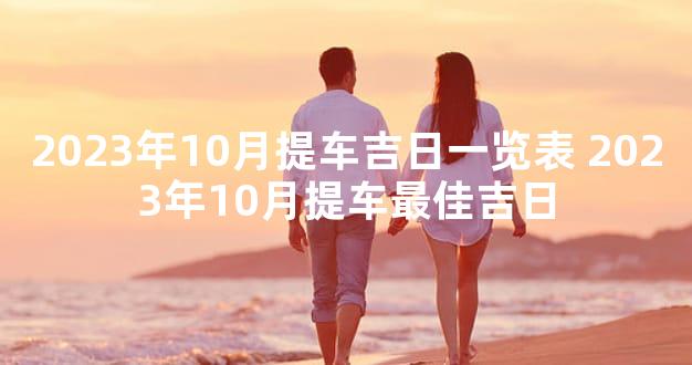 2023年10月提车吉日一览表 2023年10月提车最佳吉日